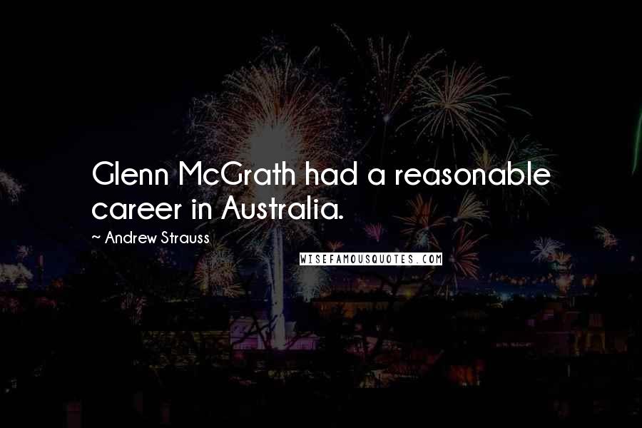 Andrew Strauss Quotes: Glenn McGrath had a reasonable career in Australia.