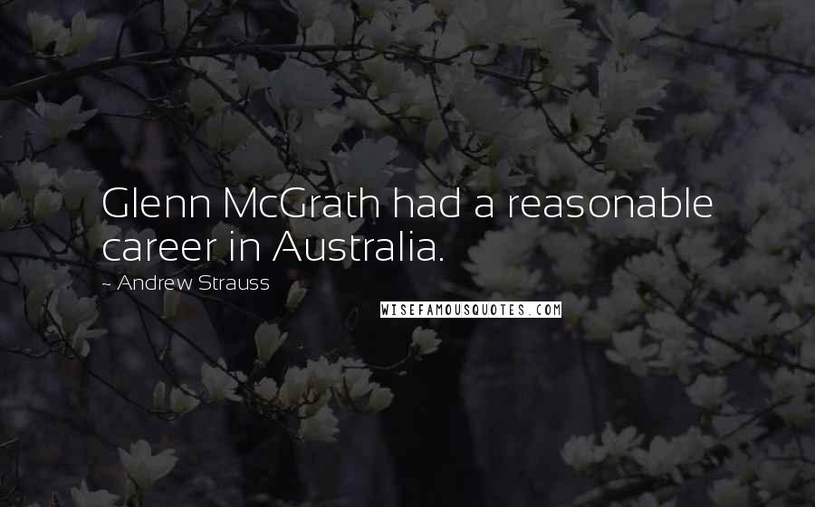 Andrew Strauss Quotes: Glenn McGrath had a reasonable career in Australia.