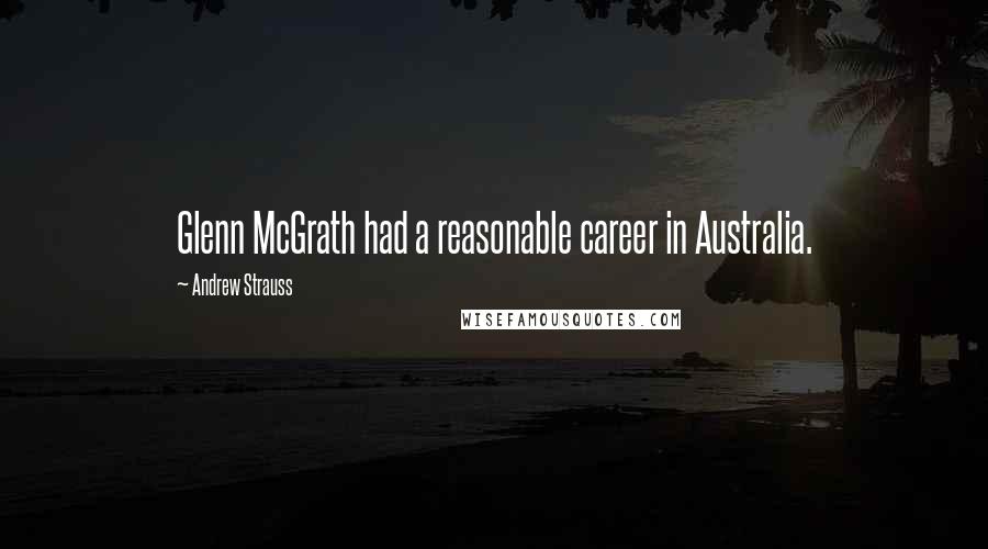 Andrew Strauss Quotes: Glenn McGrath had a reasonable career in Australia.