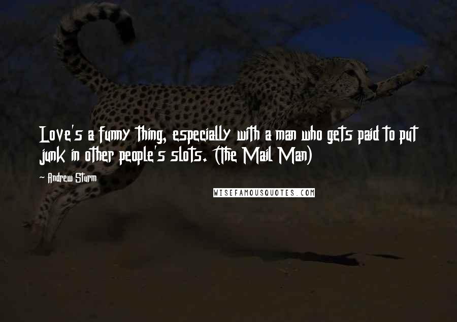 Andrew Sturm Quotes: Love's a funny thing, especially with a man who gets paid to put junk in other people's slots. (The Mail Man)