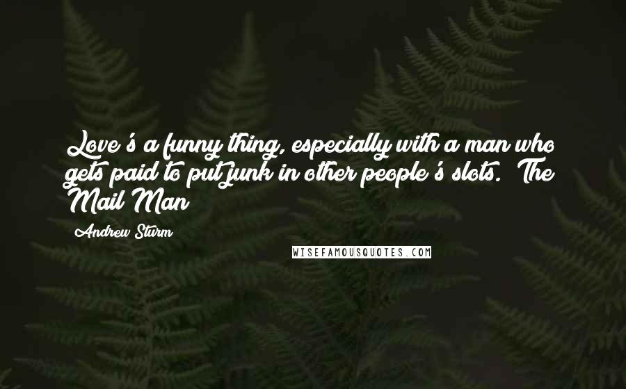 Andrew Sturm Quotes: Love's a funny thing, especially with a man who gets paid to put junk in other people's slots. (The Mail Man)