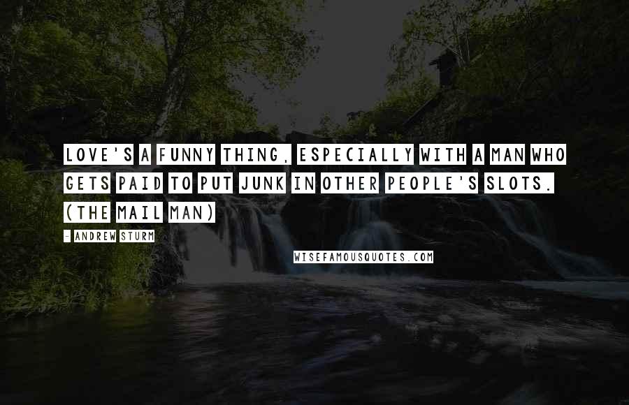 Andrew Sturm Quotes: Love's a funny thing, especially with a man who gets paid to put junk in other people's slots. (The Mail Man)