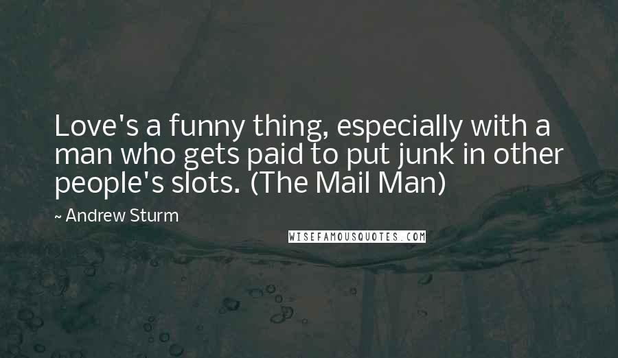 Andrew Sturm Quotes: Love's a funny thing, especially with a man who gets paid to put junk in other people's slots. (The Mail Man)