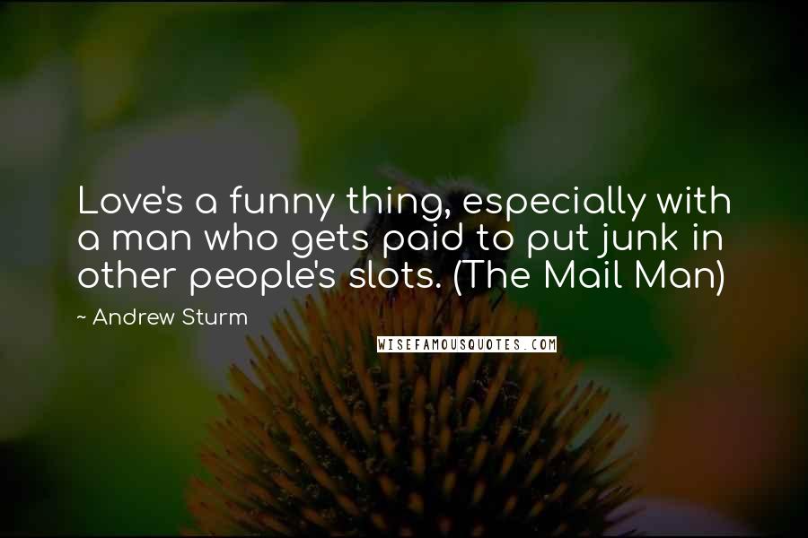 Andrew Sturm Quotes: Love's a funny thing, especially with a man who gets paid to put junk in other people's slots. (The Mail Man)