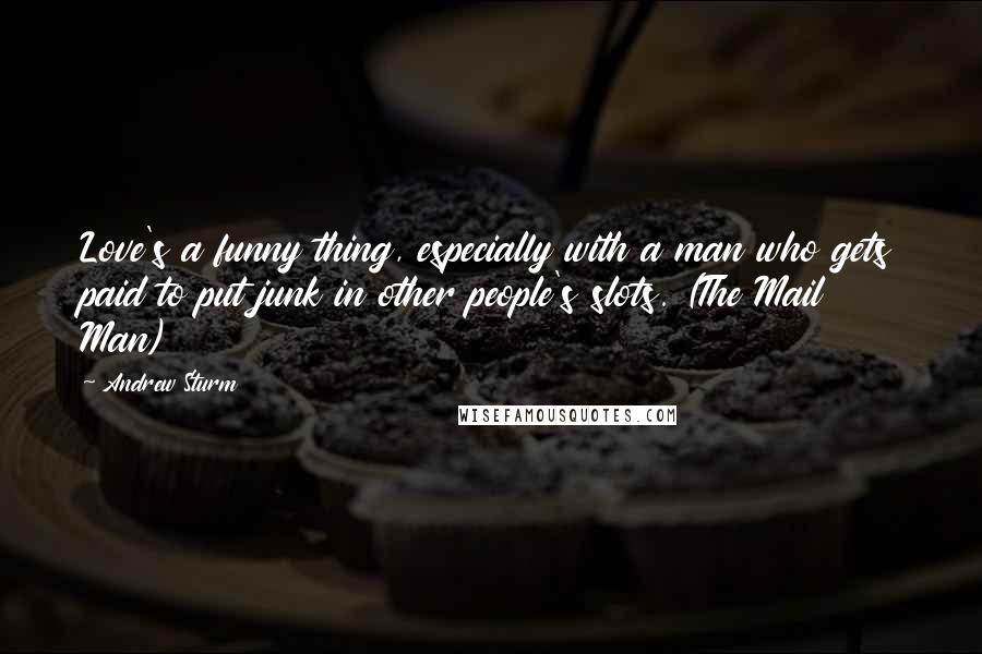 Andrew Sturm Quotes: Love's a funny thing, especially with a man who gets paid to put junk in other people's slots. (The Mail Man)