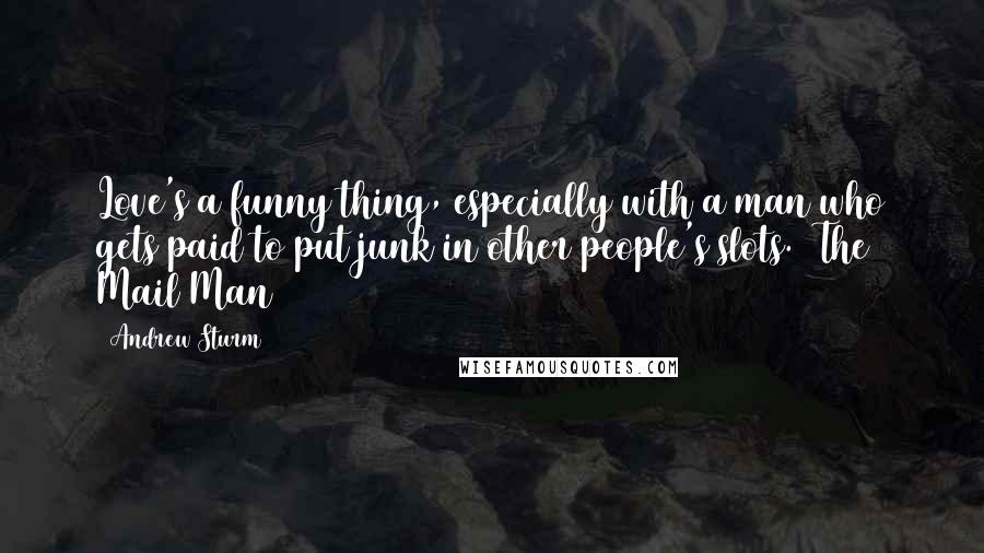 Andrew Sturm Quotes: Love's a funny thing, especially with a man who gets paid to put junk in other people's slots. (The Mail Man)