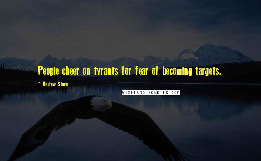 Andrew Sturm Quotes: People cheer on tyrants for fear of becoming targets.