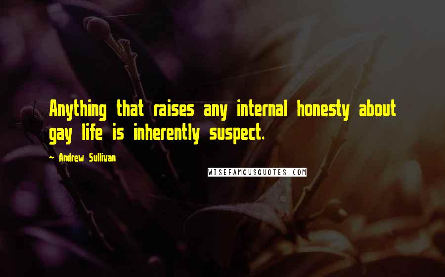 Andrew Sullivan Quotes: Anything that raises any internal honesty about gay life is inherently suspect.