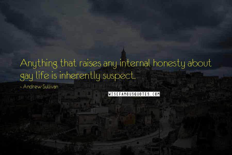 Andrew Sullivan Quotes: Anything that raises any internal honesty about gay life is inherently suspect.
