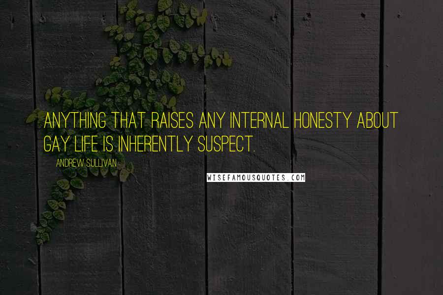 Andrew Sullivan Quotes: Anything that raises any internal honesty about gay life is inherently suspect.