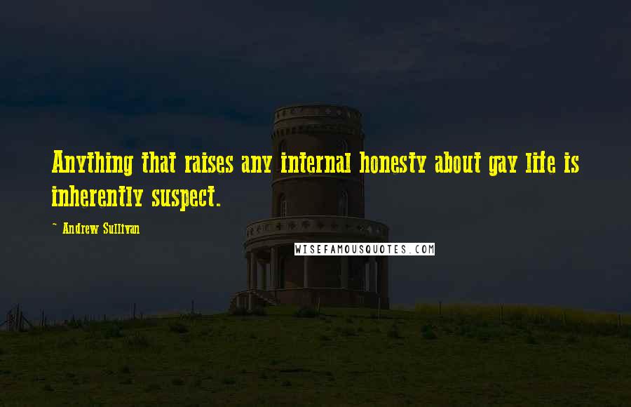 Andrew Sullivan Quotes: Anything that raises any internal honesty about gay life is inherently suspect.