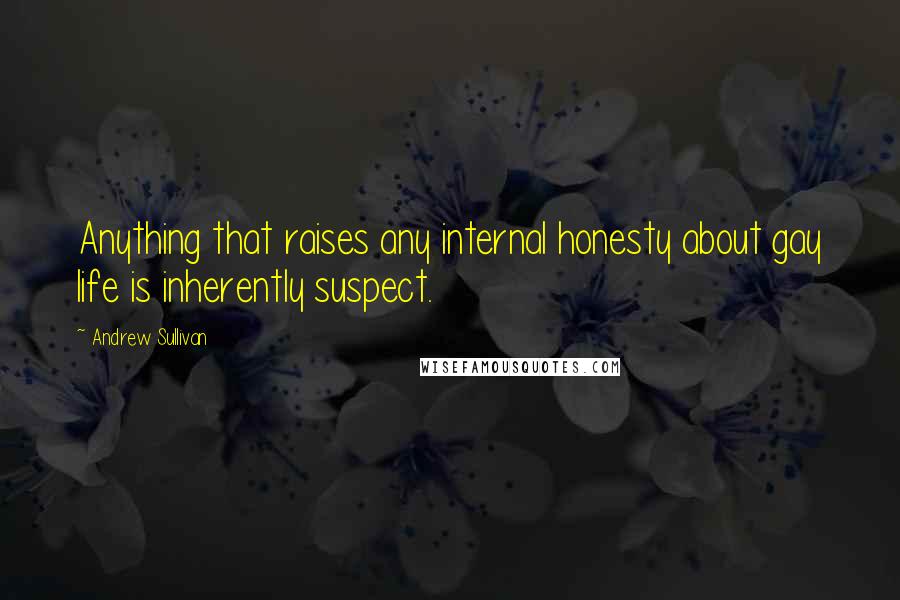 Andrew Sullivan Quotes: Anything that raises any internal honesty about gay life is inherently suspect.