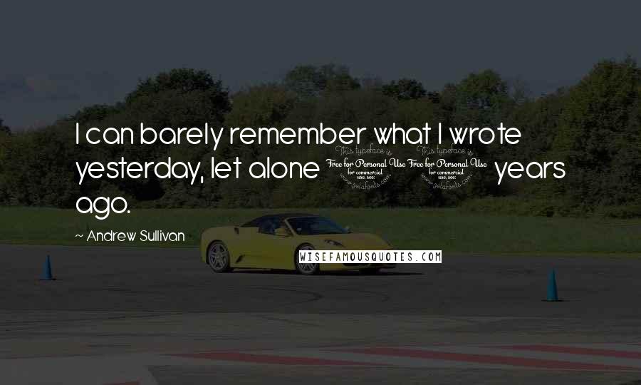Andrew Sullivan Quotes: I can barely remember what I wrote yesterday, let alone 10 years ago.
