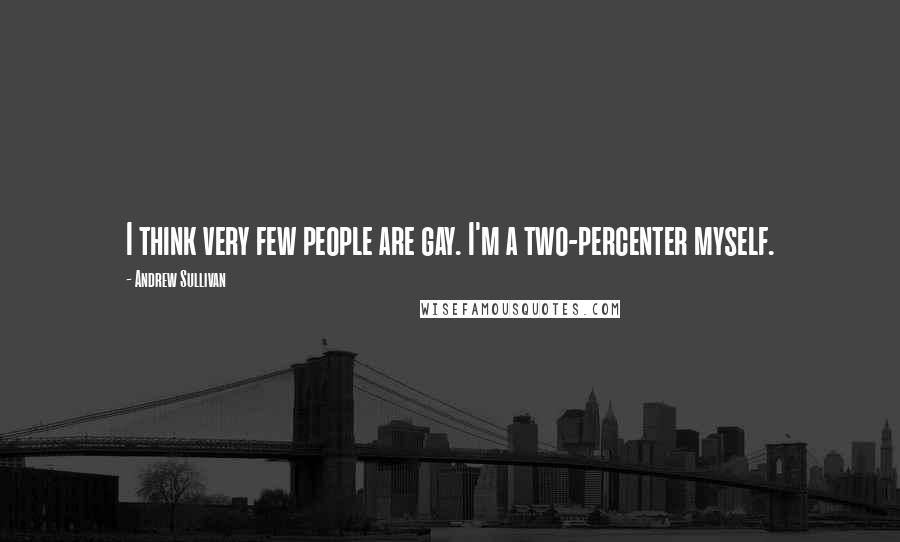 Andrew Sullivan Quotes: I think very few people are gay. I'm a two-percenter myself.