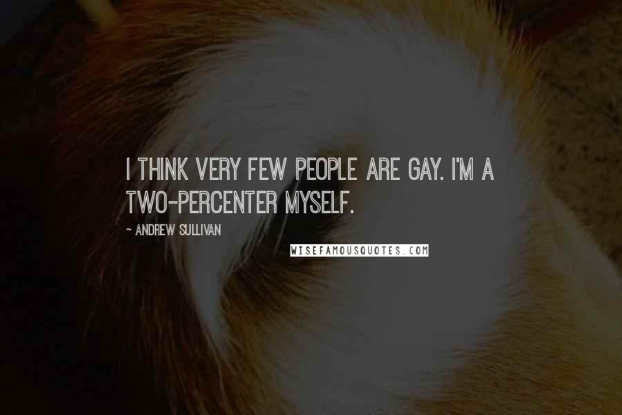Andrew Sullivan Quotes: I think very few people are gay. I'm a two-percenter myself.