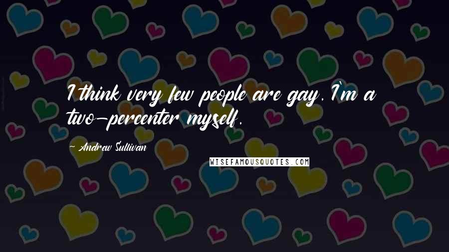 Andrew Sullivan Quotes: I think very few people are gay. I'm a two-percenter myself.