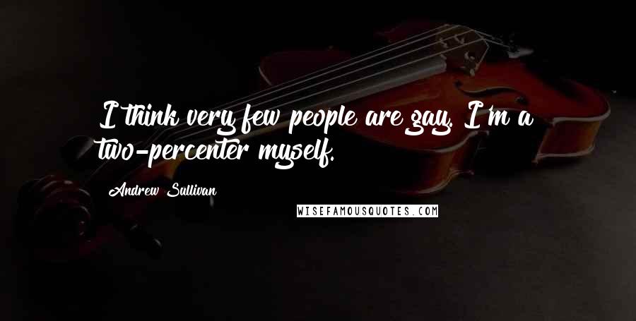 Andrew Sullivan Quotes: I think very few people are gay. I'm a two-percenter myself.