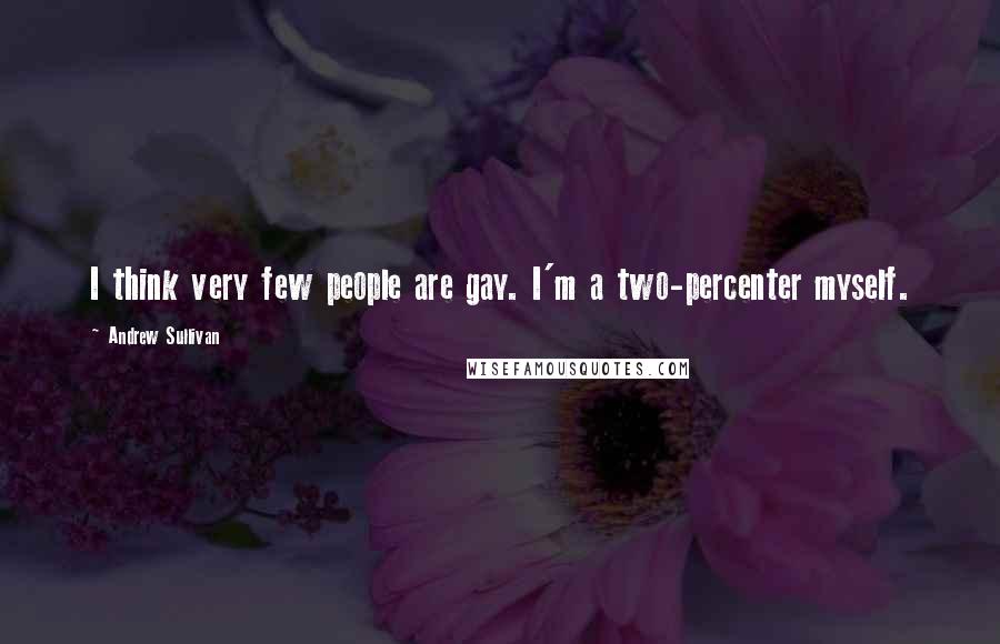 Andrew Sullivan Quotes: I think very few people are gay. I'm a two-percenter myself.