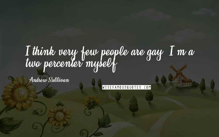 Andrew Sullivan Quotes: I think very few people are gay. I'm a two-percenter myself.