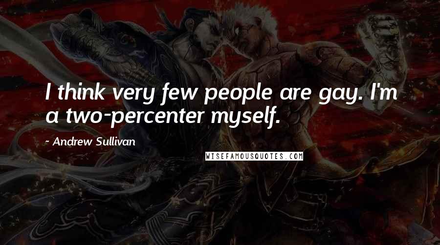 Andrew Sullivan Quotes: I think very few people are gay. I'm a two-percenter myself.