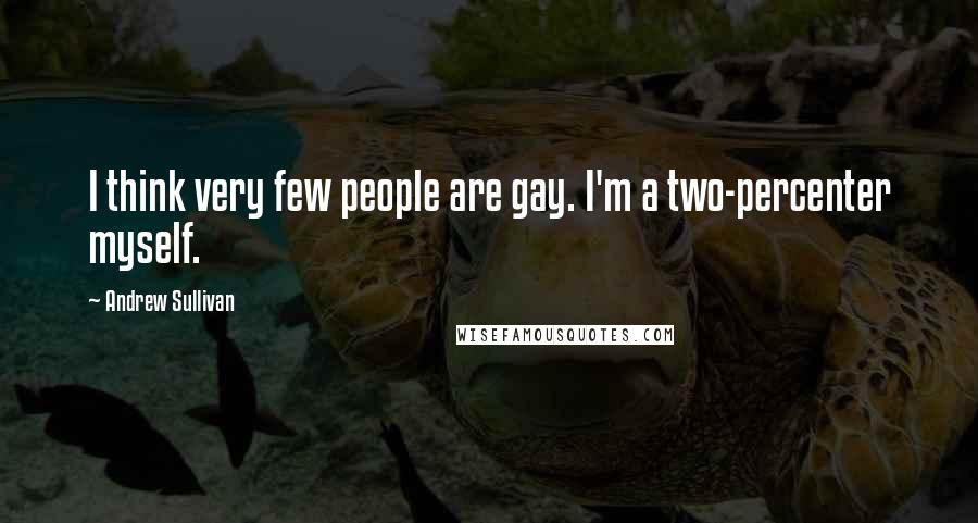 Andrew Sullivan Quotes: I think very few people are gay. I'm a two-percenter myself.