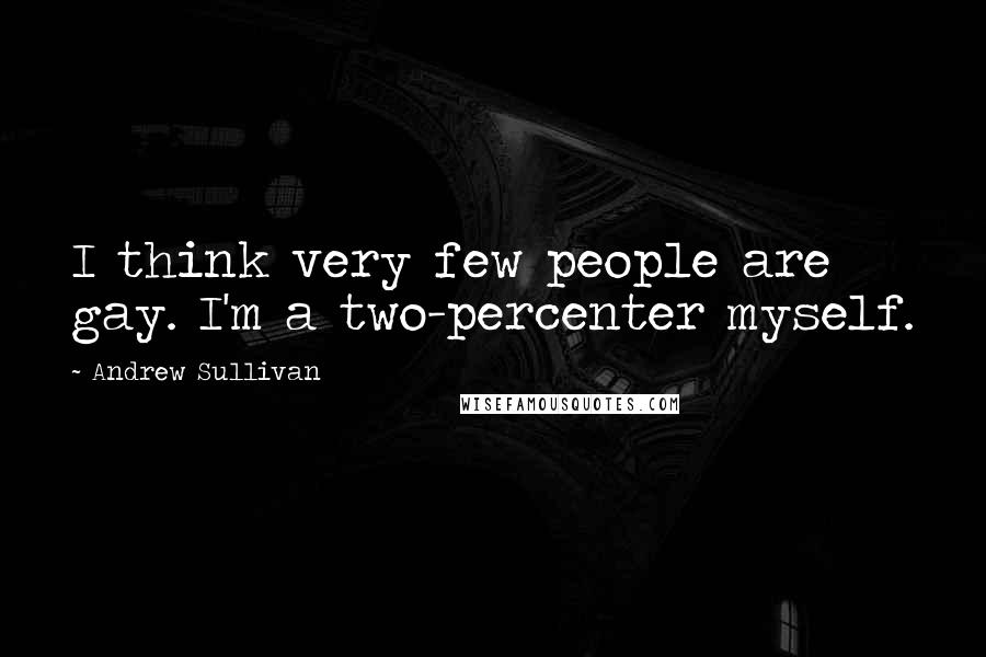 Andrew Sullivan Quotes: I think very few people are gay. I'm a two-percenter myself.