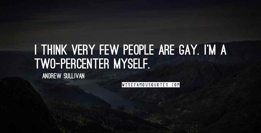 Andrew Sullivan Quotes: I think very few people are gay. I'm a two-percenter myself.