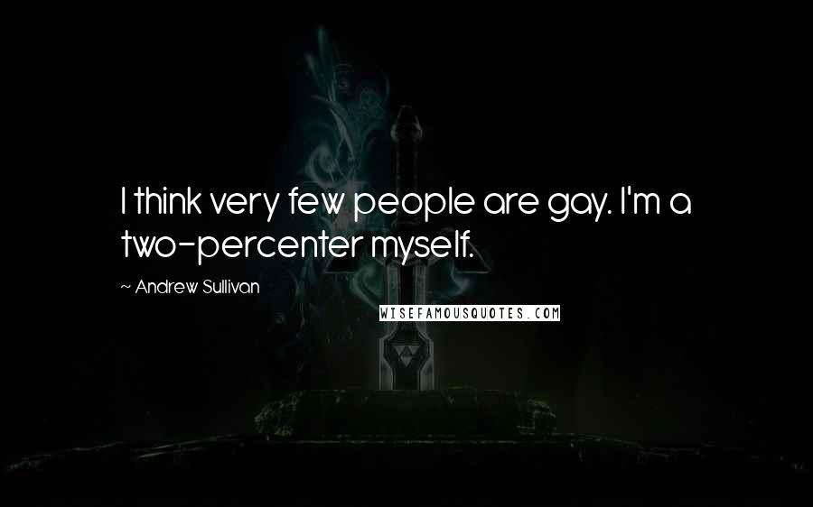 Andrew Sullivan Quotes: I think very few people are gay. I'm a two-percenter myself.