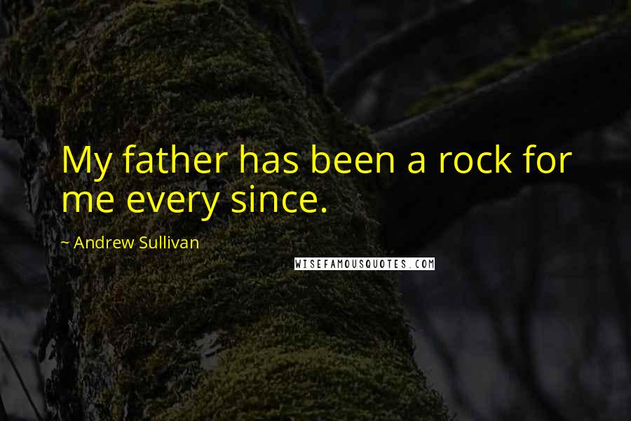 Andrew Sullivan Quotes: My father has been a rock for me every since.