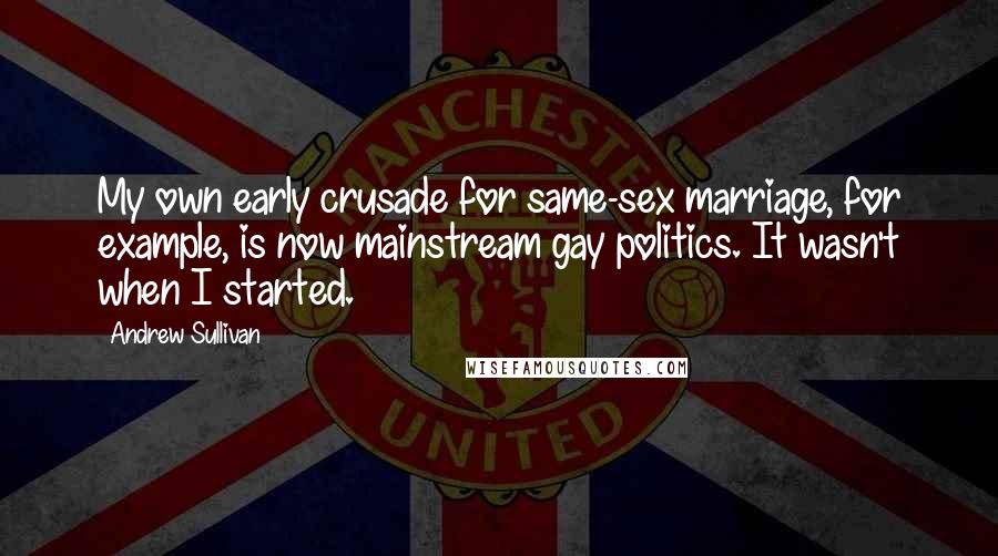 Andrew Sullivan Quotes: My own early crusade for same-sex marriage, for example, is now mainstream gay politics. It wasn't when I started.