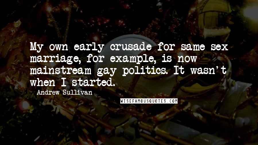 Andrew Sullivan Quotes: My own early crusade for same-sex marriage, for example, is now mainstream gay politics. It wasn't when I started.