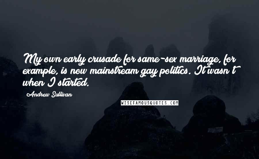 Andrew Sullivan Quotes: My own early crusade for same-sex marriage, for example, is now mainstream gay politics. It wasn't when I started.