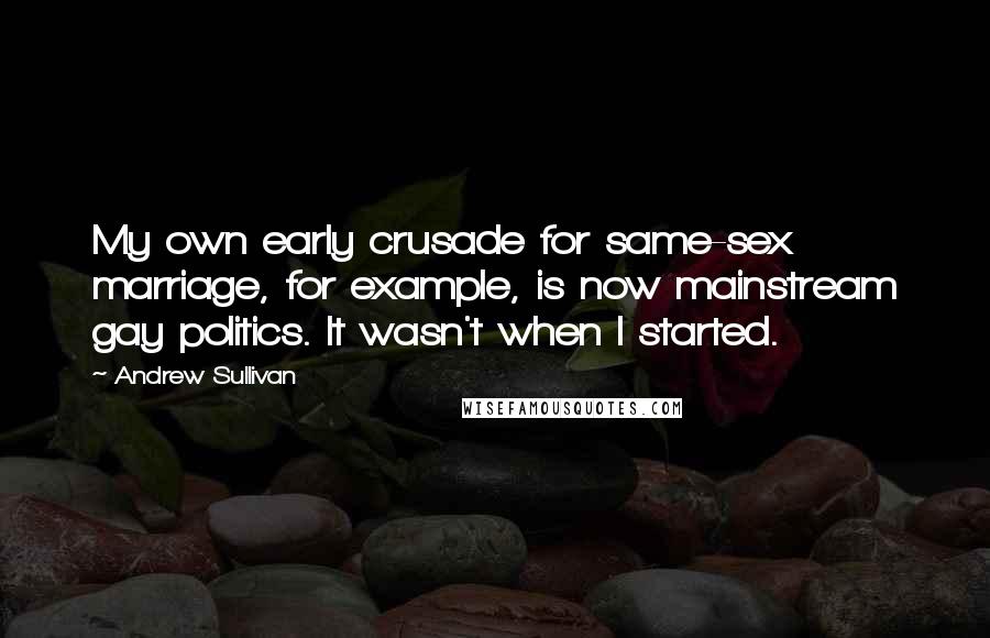 Andrew Sullivan Quotes: My own early crusade for same-sex marriage, for example, is now mainstream gay politics. It wasn't when I started.