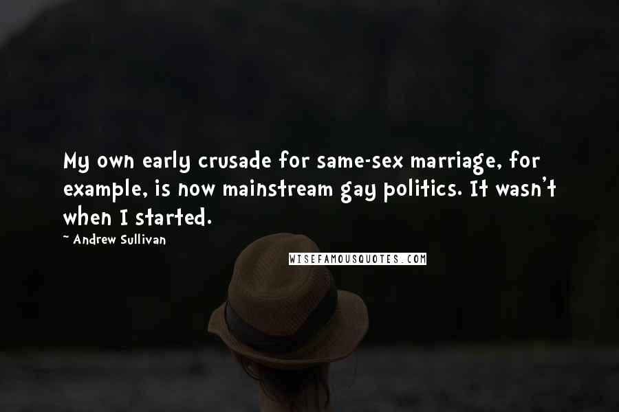 Andrew Sullivan Quotes: My own early crusade for same-sex marriage, for example, is now mainstream gay politics. It wasn't when I started.