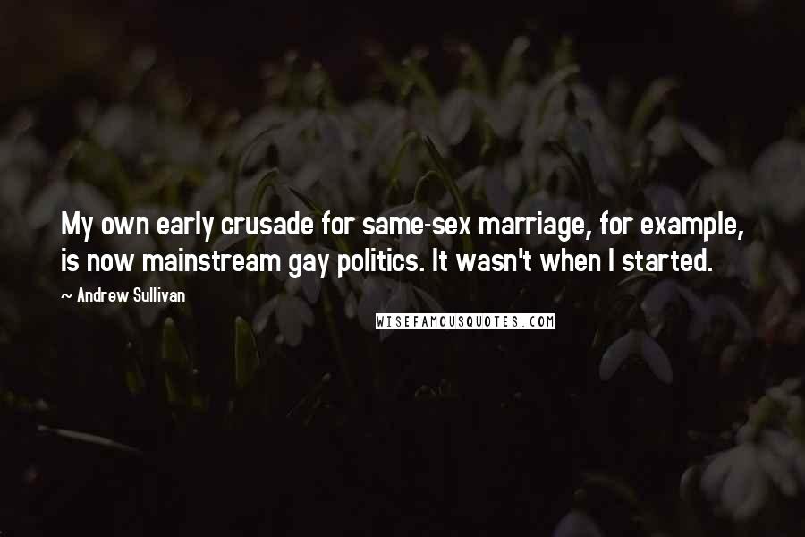 Andrew Sullivan Quotes: My own early crusade for same-sex marriage, for example, is now mainstream gay politics. It wasn't when I started.