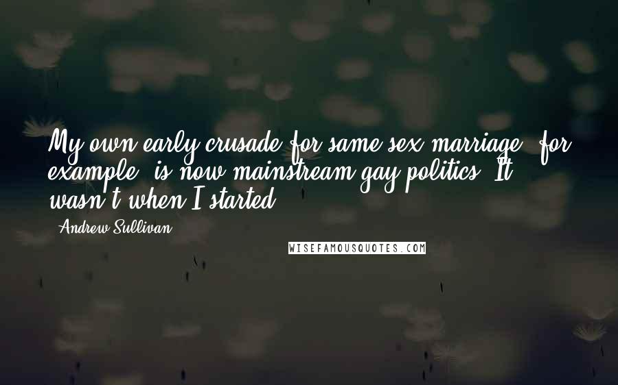 Andrew Sullivan Quotes: My own early crusade for same-sex marriage, for example, is now mainstream gay politics. It wasn't when I started.