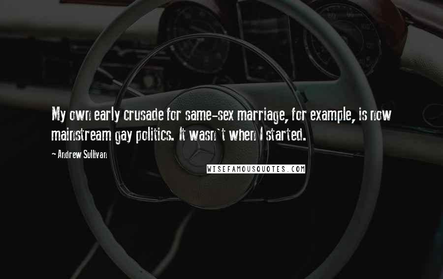 Andrew Sullivan Quotes: My own early crusade for same-sex marriage, for example, is now mainstream gay politics. It wasn't when I started.