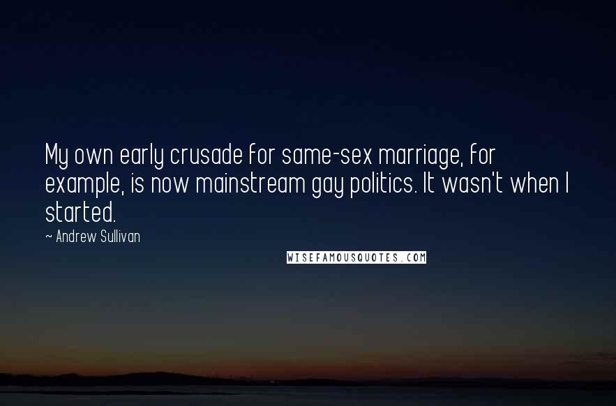 Andrew Sullivan Quotes: My own early crusade for same-sex marriage, for example, is now mainstream gay politics. It wasn't when I started.