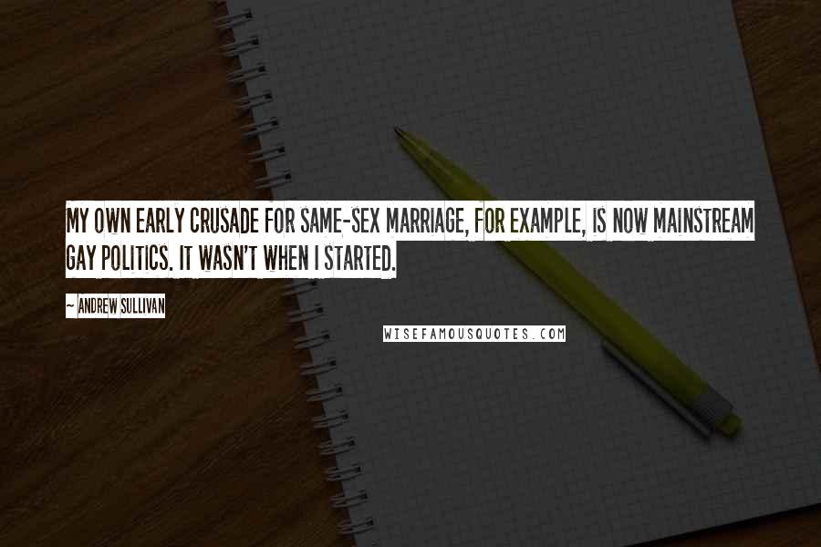 Andrew Sullivan Quotes: My own early crusade for same-sex marriage, for example, is now mainstream gay politics. It wasn't when I started.