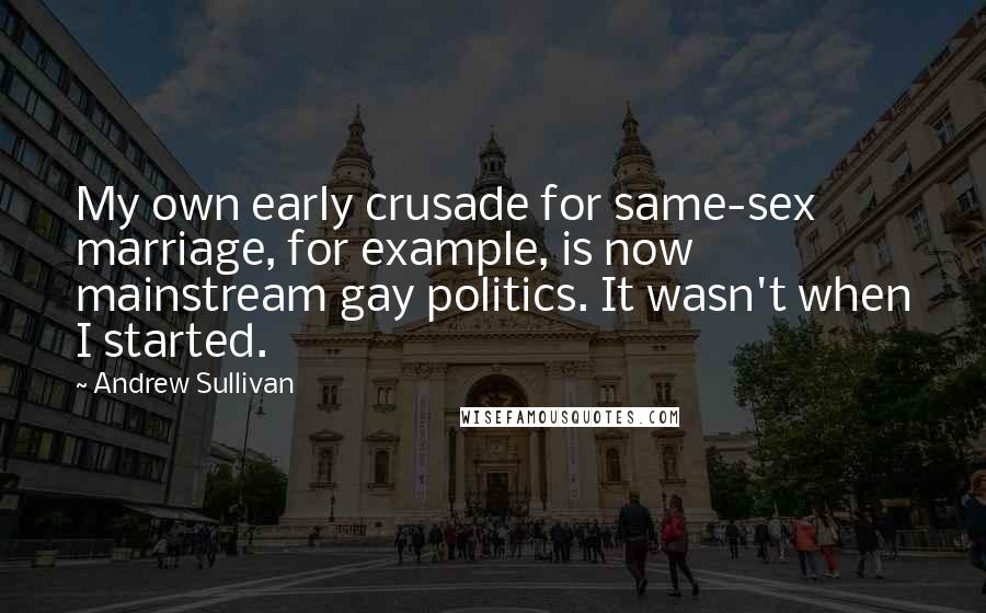Andrew Sullivan Quotes: My own early crusade for same-sex marriage, for example, is now mainstream gay politics. It wasn't when I started.