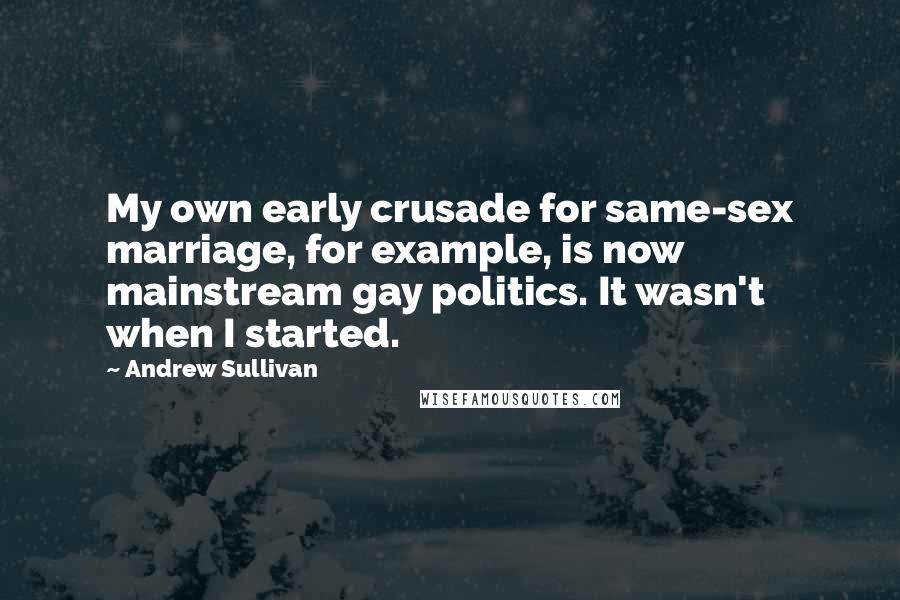 Andrew Sullivan Quotes: My own early crusade for same-sex marriage, for example, is now mainstream gay politics. It wasn't when I started.