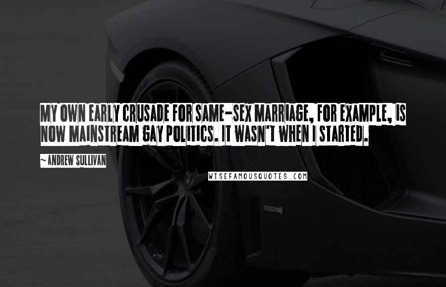 Andrew Sullivan Quotes: My own early crusade for same-sex marriage, for example, is now mainstream gay politics. It wasn't when I started.