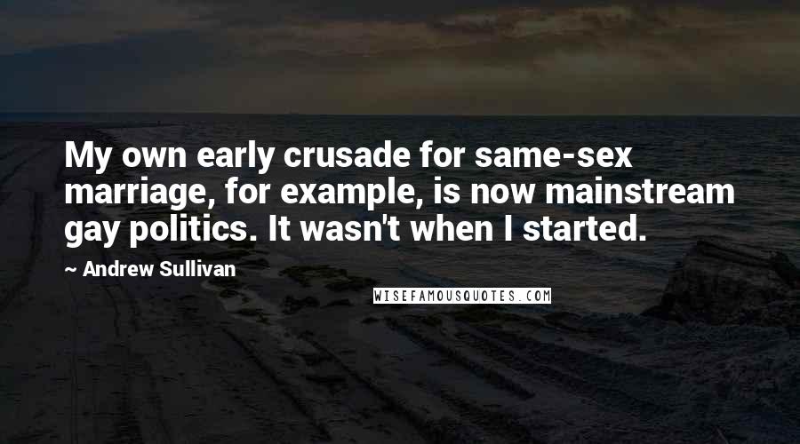 Andrew Sullivan Quotes: My own early crusade for same-sex marriage, for example, is now mainstream gay politics. It wasn't when I started.