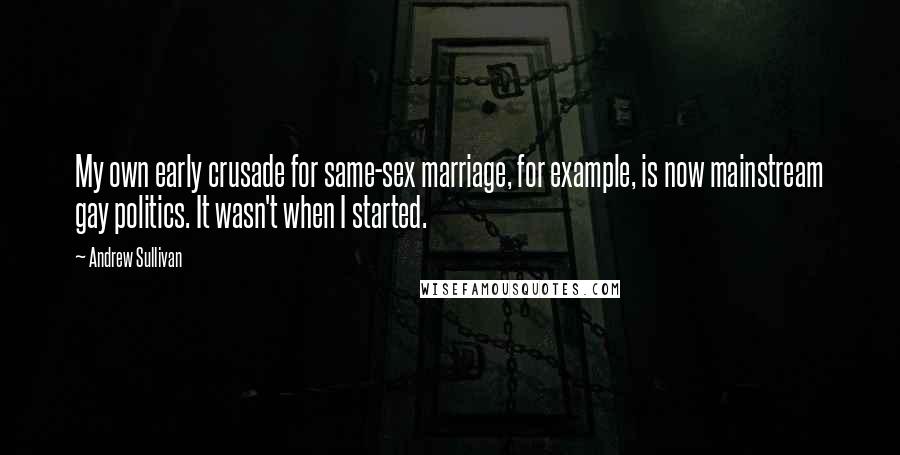 Andrew Sullivan Quotes: My own early crusade for same-sex marriage, for example, is now mainstream gay politics. It wasn't when I started.