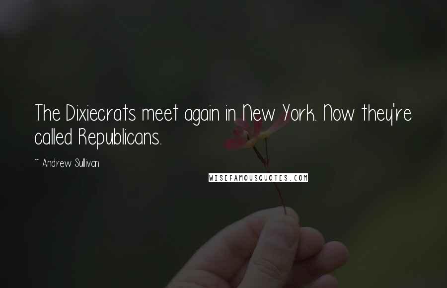 Andrew Sullivan Quotes: The Dixiecrats meet again in New York. Now they're called Republicans.