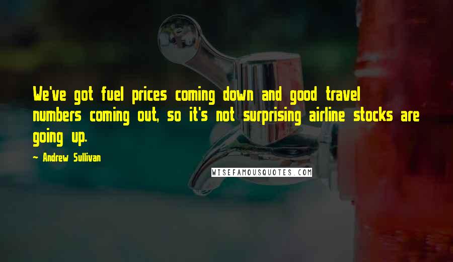 Andrew Sullivan Quotes: We've got fuel prices coming down and good travel numbers coming out, so it's not surprising airline stocks are going up.