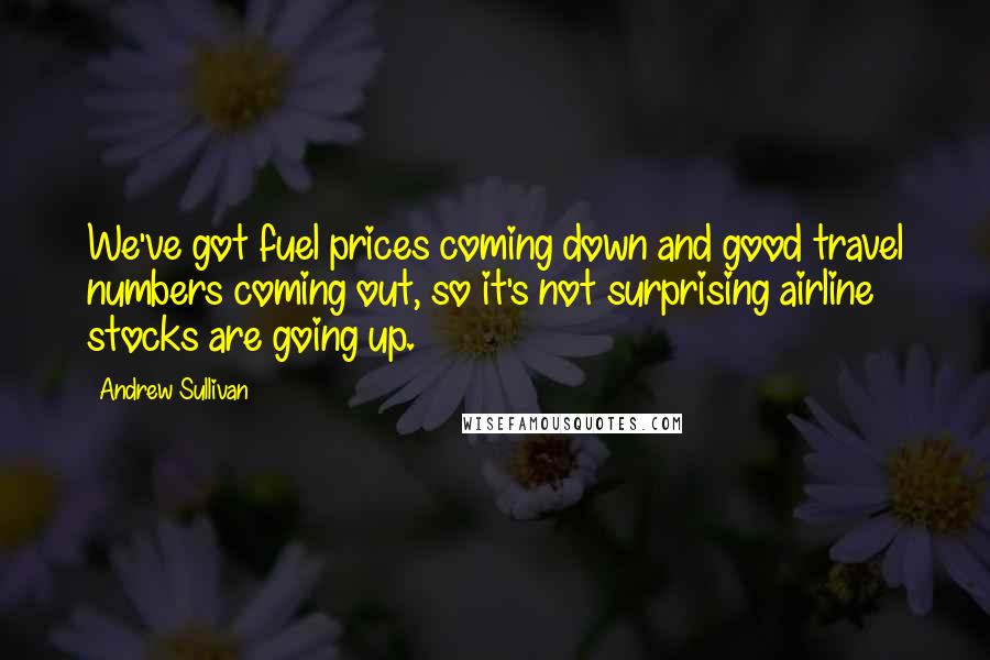 Andrew Sullivan Quotes: We've got fuel prices coming down and good travel numbers coming out, so it's not surprising airline stocks are going up.