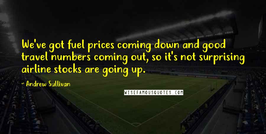 Andrew Sullivan Quotes: We've got fuel prices coming down and good travel numbers coming out, so it's not surprising airline stocks are going up.