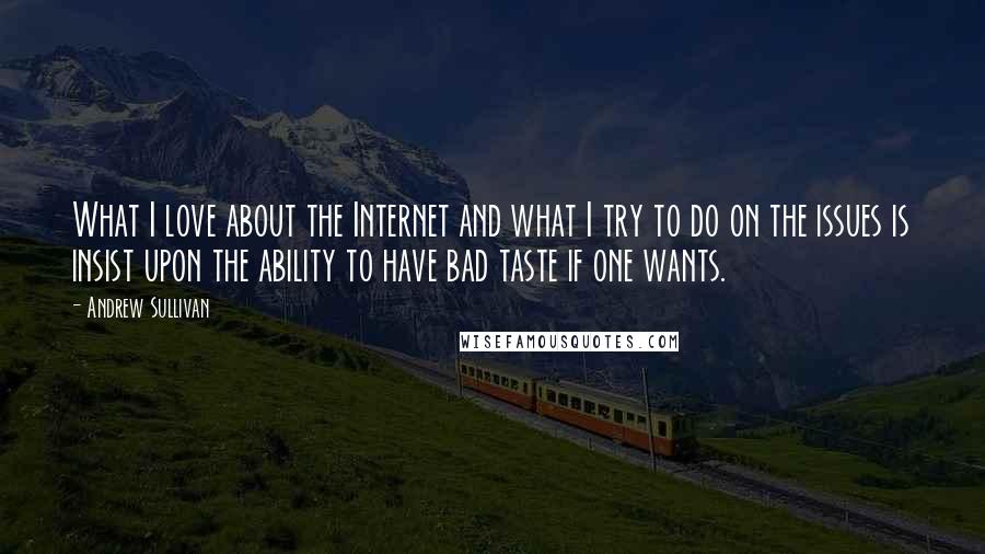 Andrew Sullivan Quotes: What I love about the Internet and what I try to do on the issues is insist upon the ability to have bad taste if one wants.