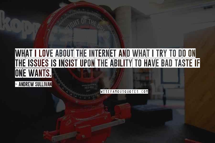 Andrew Sullivan Quotes: What I love about the Internet and what I try to do on the issues is insist upon the ability to have bad taste if one wants.